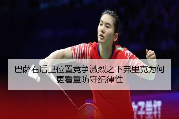 巴萨右后卫位置竞争激烈之下弗里克为何更看重防守纪律性