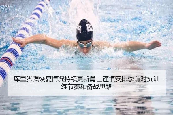 库里脚踝恢复情况持续更新勇士谨慎安排季前对抗训练节奏和备战思路